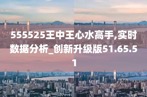 555525王中王心水高手,探索王中王心水高手的传奇故事，一场心水的艺术之旅与数字密码的解读